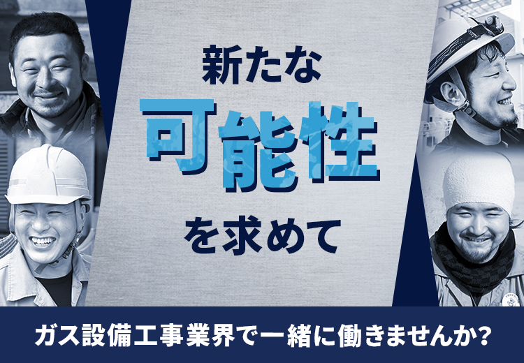 新たな可能性を求めて ガス設備工事業界で一緒に働きませんか？
